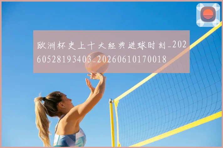 欧洲杯史上十大经典进球时刻_20260528193403_20260610170018