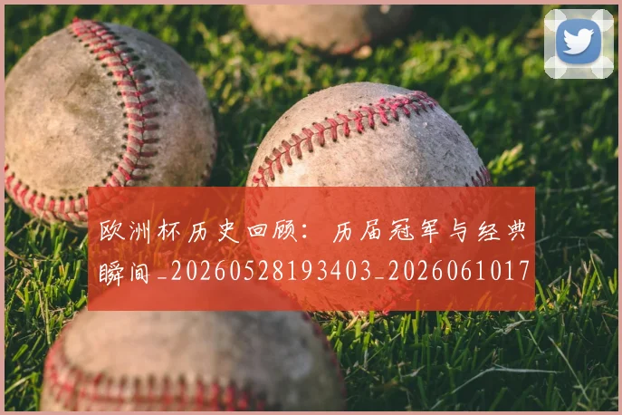 欧洲杯历史回顾：历届冠军与经典瞬间_20260528193403_20260610170018