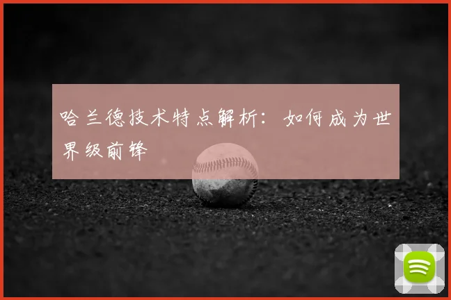 哈兰德技术特点解析：如何成为世界级前锋