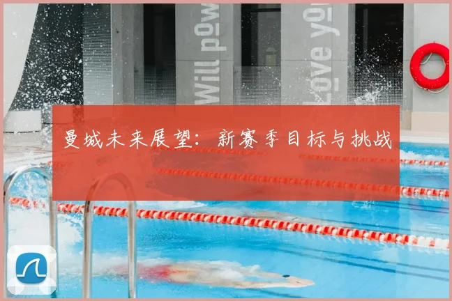 曼城未来展望:新赛季目标与挑战