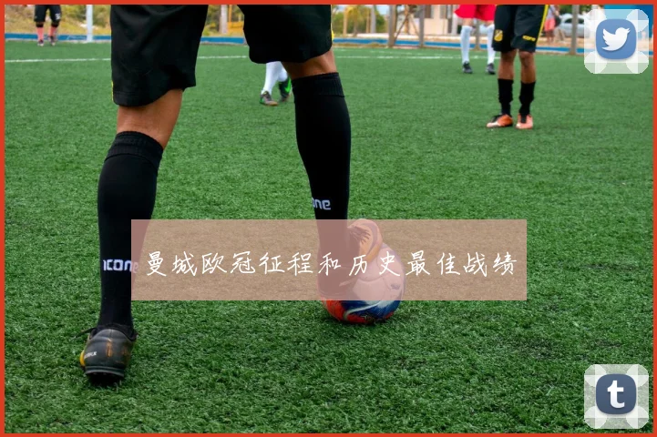 曼城欧冠征程和历史最佳战绩