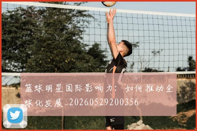 篮球明星国际影响力:如何推动全球化发展_20260529200356